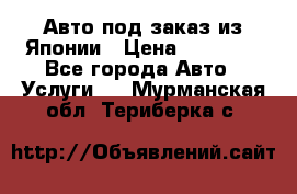 Авто под заказ из Японии › Цена ­ 15 000 - Все города Авто » Услуги   . Мурманская обл.,Териберка с.